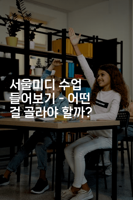 서울미디 수업 들어보기 – 어떤 걸 골라야 할까?